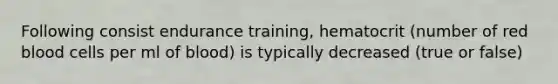 Following consist endurance training, hematocrit (number of red blood cells per ml of blood) is typically decreased (true or false)