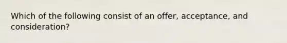 Which of the following consist of an offer, acceptance, and consideration?