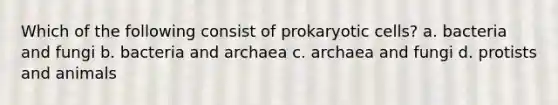 Which of the following consist of prokaryotic cells? a. bacteria and fungi b. bacteria and archaea c. archaea and fungi d. protists and animals