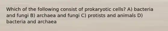 Which of the following consist of <a href='https://www.questionai.com/knowledge/k1BuXhIsgo-prokaryotic-cells' class='anchor-knowledge'>prokaryotic cells</a>? A) bacteria and fungi B) archaea and fungi C) protists and animals D) bacteria and archaea