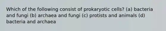 Which of the following consist of prokaryotic cells? (a) bacteria and fungi (b) archaea and fungi (c) protists and animals (d) bacteria and archaea