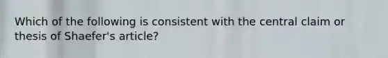 Which of the following is consistent with the central claim or thesis of Shaefer's article?