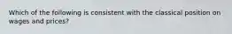 Which of the following is consistent with the classical position on wages and prices?