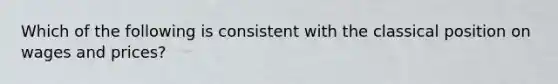 Which of the following is consistent with the classical position on wages and prices?