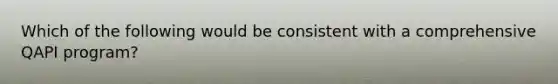 Which of the following would be consistent with a comprehensive QAPI program?