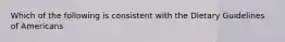 Which of the following is consistent with the Dietary Guidelines of Americans