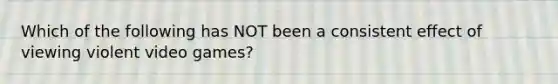 Which of the following has NOT been a consistent effect of viewing violent video games?