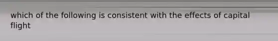 which of the following is consistent with the effects of capital flight