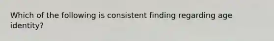 Which of the following is consistent finding regarding age identity?