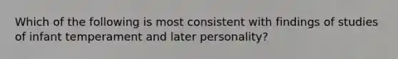 Which of the following is most consistent with findings of studies of infant temperament and later personality?