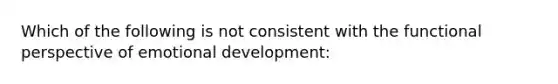 Which of the following is not consistent with the functional perspective of emotional development: