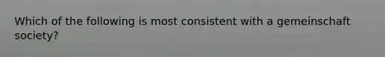 Which of the following is most consistent with a gemeinschaft society?