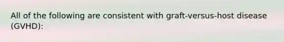 All of the following are consistent with graft-versus-host disease (GVHD):