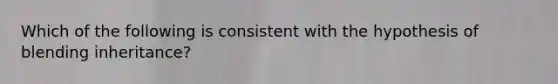 Which of the following is consistent with the hypothesis of blending inheritance?