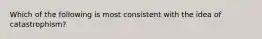 Which of the following is most consistent with the idea of catastrophism?