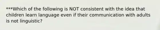 ***Which of the following is NOT consistent with the idea that children learn language even if their communication with adults is not linguistic?