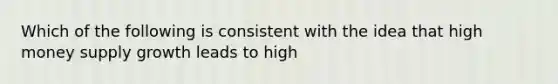 Which of the following is consistent with the idea that high money supply growth leads to high