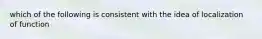 which of the following is consistent with the idea of localization of function