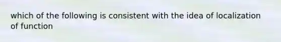 which of the following is consistent with the idea of localization of function