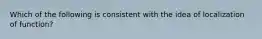 Which of the following is consistent with the idea of localization of function?