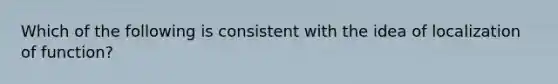 Which of the following is consistent with the idea of localization of function?