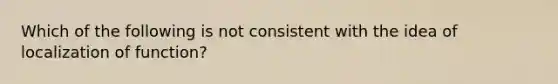 Which of the following is not consistent with the idea of localization of function?