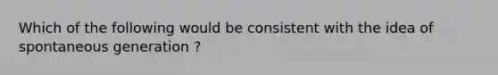 Which of the following would be consistent with the idea of spontaneous generation ?