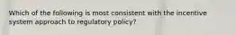 Which of the following is most consistent with the incentive system approach to regulatory policy?