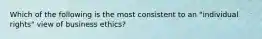 Which of the following is the most consistent to an "individual rights" view of business ethics?