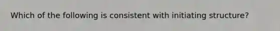 Which of the following is consistent with initiating structure?