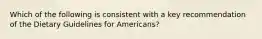 ​Which of the following is consistent with a key recommendation of the Dietary Guidelines for Americans?