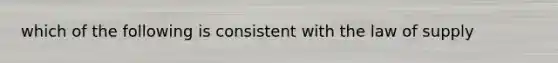 which of the following is consistent with the law of supply