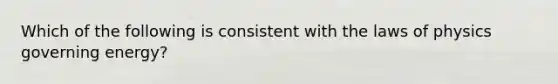 Which of the following is consistent with the laws of physics governing energy?