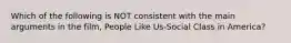 Which of the following is NOT consistent with the main arguments in the film, People Like Us-Social Class in America?