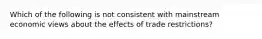 Which of the following is not consistent with mainstream economic views about the effects of trade restrictions?