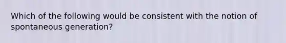 Which of the following would be consistent with the notion of spontaneous generation?