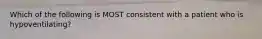 Which of the following is MOST consistent with a patient who is hypoventilating?