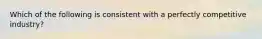 Which of the following is consistent with a perfectly competitive industry?