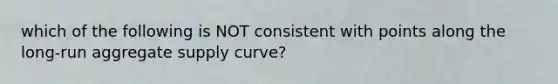 which of the following is NOT consistent with points along the long-run aggregate supply curve?