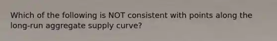 Which of the following is NOT consistent with points along the long-run aggregate supply curve?