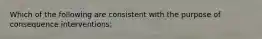 Which of the following are consistent with the purpose of consequence interventions: