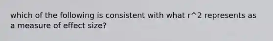 which of the following is consistent with what r^2 represents as a measure of effect size?