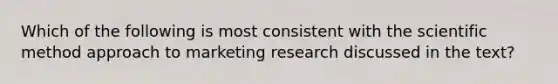 Which of the following is most consistent with <a href='https://www.questionai.com/knowledge/koXrTCHtT5-the-scientific-method' class='anchor-knowledge'>the scientific method</a> approach to marketing research discussed in the text?