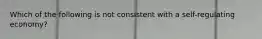 Which of the following is not consistent with a self-regulating economy?