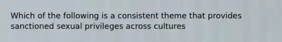 Which of the following is a consistent theme that provides sanctioned sexual privileges across cultures