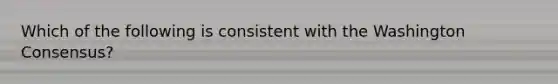 Which of the following is consistent with the Washington Consensus?