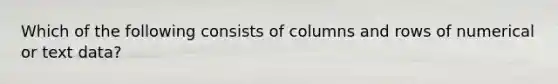 Which of the following consists of columns and rows of numerical or text data?