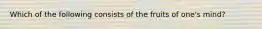 Which of the following consists of the fruits of one's mind?