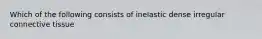 Which of the following consists of inelastic dense irregular connective tissue