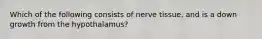 Which of the following consists of nerve tissue, and is a down growth from the hypothalamus?